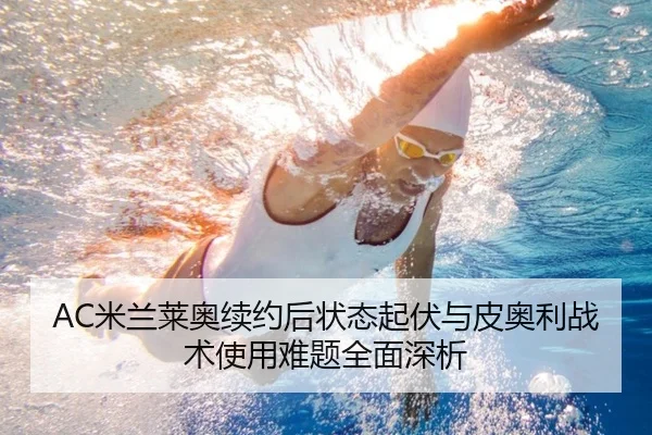 AC米兰莱奥续约后状态起伏与皮奥利战术使用难题全面深析（pg）