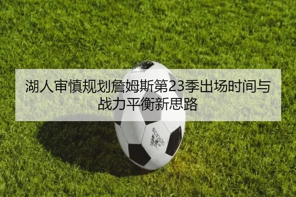 湖人审慎规划詹姆斯第23季出场时间与战力平衡新思路