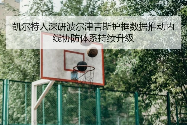 凯尔特人深研波尔津吉斯护框数据推动内线协防体系持续升级